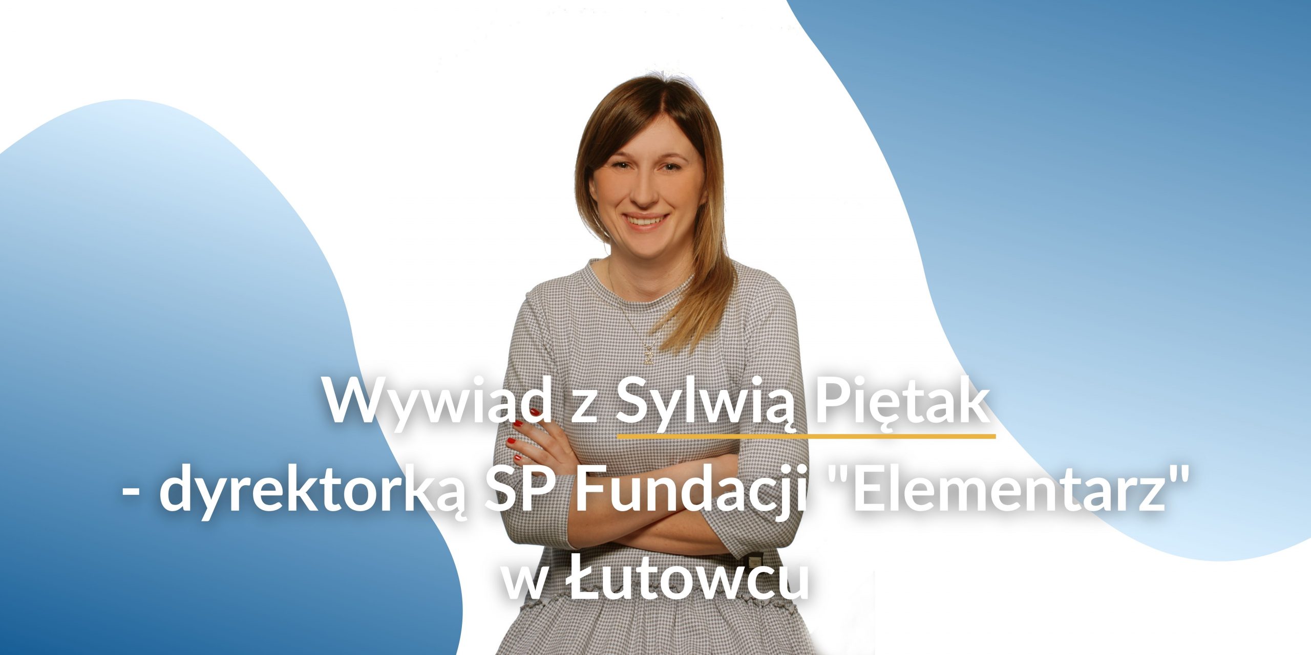 Wywiad z Sylwią Piętak – dyrektorką SP Fundacji “Elementarz” w Łutowcu